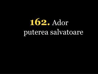 162. Ador puterea salvatoare