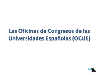 Las Oficinas de Congresos de las Universidades Españolas (OCUE)