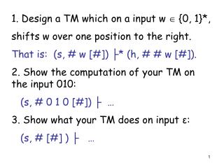 1. Design a TM which on a input w  {0, 1}*, shifts w over one position to the right.