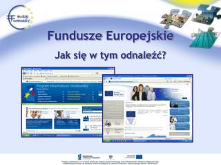 Fundusze Europejskie Jak się w tym odnale źć ?