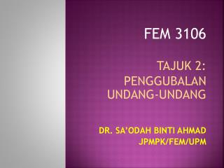 FEM 3106 TAJUK 2: PENGGUBALAN UNDANG-UNDANG DR. SA’ODAH BINTI AHMAD JPMPK/FEM/UPM