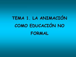 TEMA 1. LA ANIMACIÓN COMO EDUCACIÓN NO FORMAL