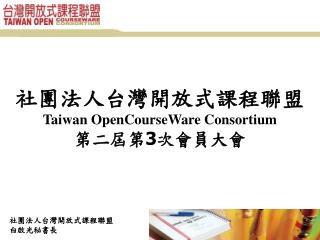 社團法人台灣開放式課程聯盟 Taiwan OpenCourseWare Consortium 第二屆第 3 次會員大會