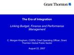 The Era of Integration Linking Budget, Finance and Performance Management C. Morgan Kinghorn, CGFM, Chief Operating