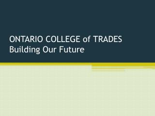 ONTARIO COLLEGE of TRADES Building Our Future