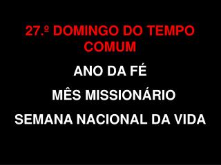 27.º DOMINGO DO TEMPO COMUM ANO DA FÉ MÊS MISSIONÁRIO SEMANA NACIONAL DA VIDA