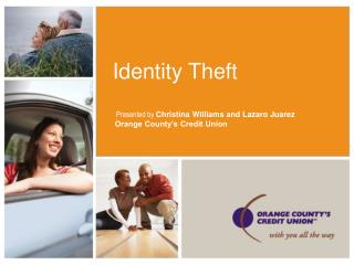 Identity Theft Presented by Christina Williams and Lazaro Juarez Orange County’s Credit Union