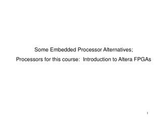 Some Embedded Processor Alternatives; Processors for this course: Introduction to Altera FPGAs