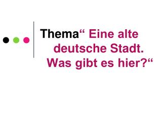 Thema “ Eine alte deutsche Stadt. Was gibt es hier?“