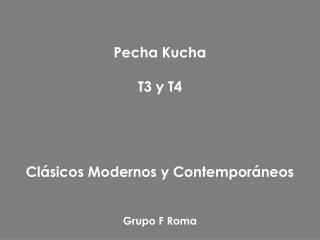 Pecha Kucha T3 y T4 Clásicos Modernos y Contemporáneos Grupo F Roma