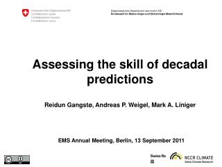 Assessing the skill of decadal predictions Reidun Gangst ø, Andreas P. Weigel, Mark A. Liniger