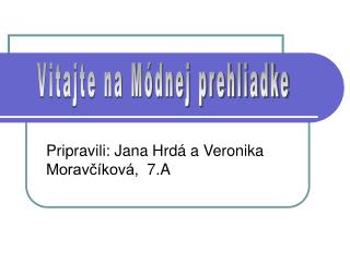 Pripravili: Jana Hrdá a Veronika Moravčíková, 7.A
