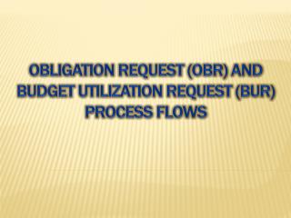 Obligation request ( obr ) and budget utilization request (BUR) PROCESS FLOWS