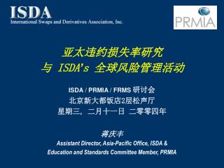 亚 太违约损失率研究 与 ISDA ’ s 全球 风险管理活动 ISDA / PRMIA / FRMS 研 讨会 北京新大都饭店2层松声厅 星期三 , 二 月十一日 二零零四年