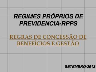 REGIMES PRÓPRIOS DE PREVIDENCIA-RPPS REGRAS DE CONCESSÃO DE BENEFÍCIOS E GESTÃO SETEMBRO/2013