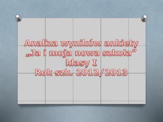 Analiza wyników ankiety „Ja i moja nowa szkoła” klasy I Rok szk. 2012/2013