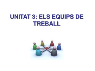 UNITAT 3: ELS EQUIPS DE TREBALL