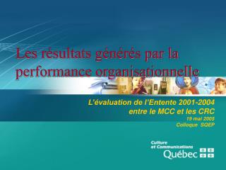 L’évaluation de l’Entente 2001-2004 entre le MCC et les CRC 19 mai 2005 Colloque SQEP