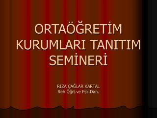 ORTAÖĞRETİM KURUMLARI TANITIM SEMİNERİ RIZA ÇAĞLAR KARTAL Reh.Öğrt.ve Psk.Dan.