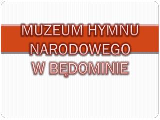 MUZEUM HYMNU NARODOWEGO W BĘDOMINIE