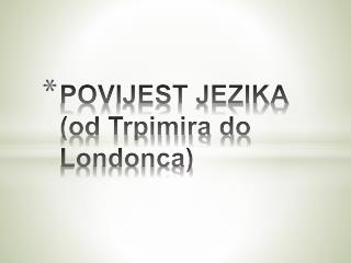 POVIJEST JEZIKA (od Trpimira do Londonca)