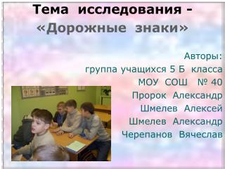 Тема исследования - «Дорожные знаки» Авторы: группа учащихся 5 Б класса