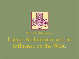 An introduction to Islamic Architecture and its influence on the West .