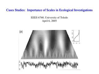 Cases Studies: Importance of Scales in Ecological Investigations EEES 6760, University of Toledo