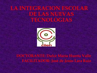 LA INTEGRACION ESCOLAR DE LAS NUEVAS TECNOLOGIAS DOCTORANTE: Dulce María Huerta Valle
