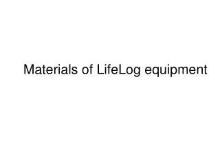 Materials of LifeLog equipment