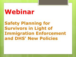 Webinar Safety Planning for Survivors in Light of Immigration Enforcement and DHS’ New Policies