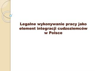 Legalne wykonywanie pracy jako element integracji cudzoziemców w Polsce