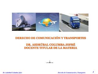DERECHO DE COMUNICACIÓN Y TRANSPORTES DR. ASDRÚBAL COLUMBA JOFRÉ DOCENTE TITULAR DE LA MATERIA