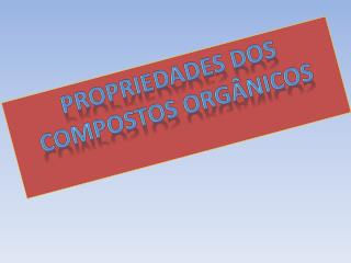 PROPRIEDADEs DOS COMPOSTOS ORGÂNICOS