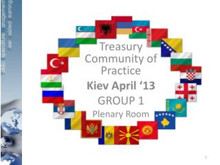 Treasury Community of Practice Kiev April ‘13 GROUP 1 Plenary Room