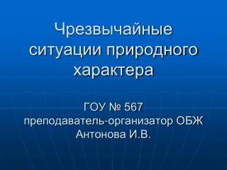 Чрезвычайные ситуации природного характера ГОУ № 567 преподаватель-организатор ОБЖ Антонова И.В.