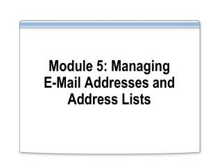 Module 5: Managing E-Mail Addresses and Address Lists