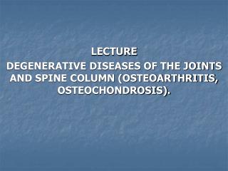 LECTURE DEGENERATIVE DISEASES OF THE JOINTS AND SPINE COLUMN (OSTEOARTHRITIS, OSTEOCHONDROSIS).