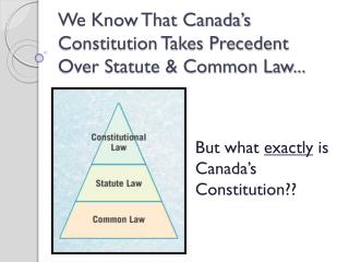 We Know That Canada’s Constitution Takes Precedent Over Statute &amp; Common Law...