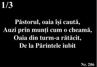 P ă storul, oaia îș i caut ă , Auzi prin mun ț i cum o cheam ă , Oaia din turm-a r ă t ă cit,