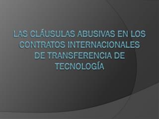 LAS CLÁUSULAS ABUSIVAS EN LOS CONTRATOS INTERNACIONALES DE TRANSFERENCIA DE TECNOLOGÍA