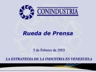 5 de Febrero de 2003 LA ESTRATEGIA DE LA INDUSTRIA ES VENEZUELA