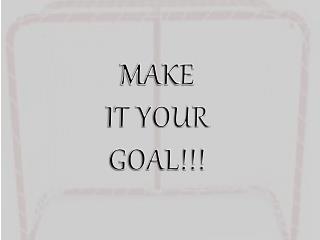 MAKE IT YOUR GOAL!!!