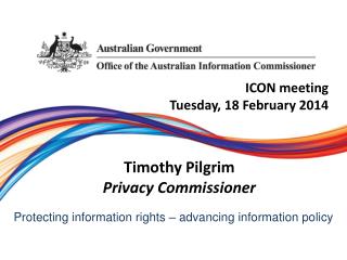 ICON meeting Tuesday, 18 February 2014 Timothy Pilgrim Privacy Commissioner