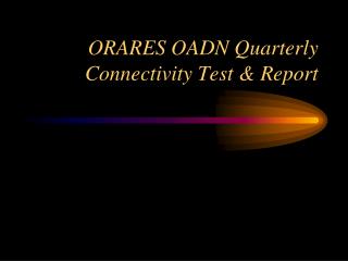 ORARES OADN Quarterly Connectivity Test &amp; Report