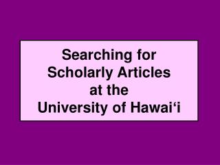 Searching for Scholarly Articles at the University of Hawai ‘ i