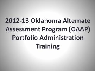 2012-13 Oklahoma Alternate Assessment Program (OAAP) Portfolio Administration Training