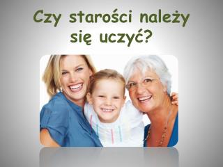 Czy starości należy się uczyć?