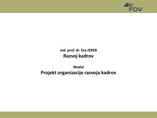 red. prof. dr. Eva JEREB Razvoj kadrov Modul Projekt organizacije razvoja kadrov