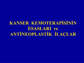 KANSER KEMOTERAPİSİNİN ESASLARI ve ANTİNEOPLASTİK İLAÇLAR